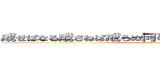 成せばなる成さねば成らぬ何事も成らぬは人の為さぬなり (attack on titan)