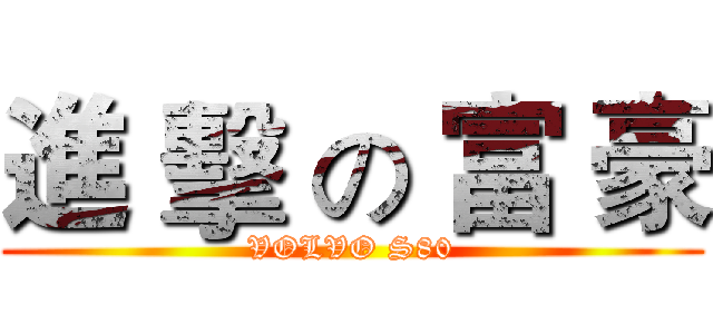 進 擊 の 富 豪 (VOLVO S80)