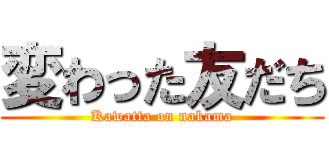 変わった友だち (Kawatta on nakama)