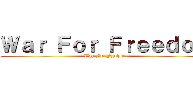 Ｗａｒ Ｆｏｒ Ｆｒｅｅｄｏｍ (War For Freedom)