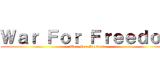 Ｗａｒ Ｆｏｒ Ｆｒｅｅｄｏｍ (War For Freedom)