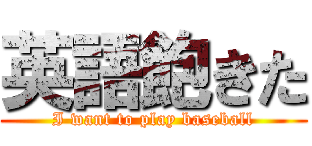 英語飽きた (I want to play baseball)