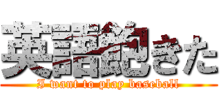 英語飽きた (I want to play baseball)