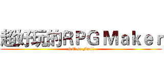 超好玩的ＲＰＧ Ｍａｋｅｒ (RM so Fun!!)