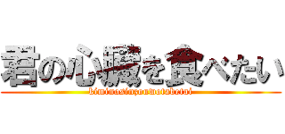 君の心臓を食べたい (kiminosinzouwotabetai)