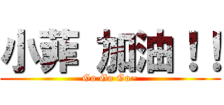 小菲 加油！！ (Go Go Go~)
