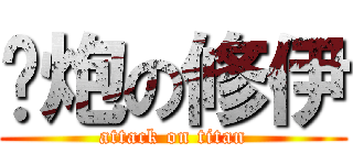 撸炮の修伊 (attack on titan)