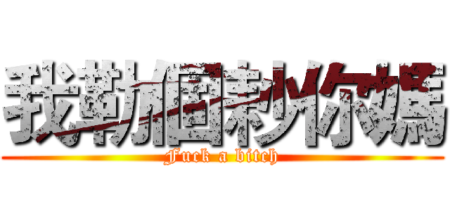 我勒個耖你媽 (Fuck a bitch)