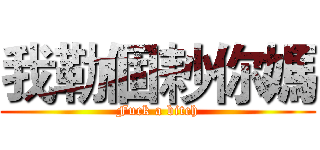 我勒個耖你媽 (Fuck a bitch)