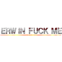 ＥＲＷＩＮ ＦＵＣＫ ＭＥ (sincerely, me)