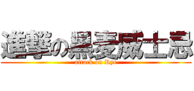 進撃の黑麦威士忌 (attack on Rye)