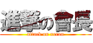 進撃の會長 (attack on xeron)