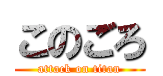 このごろ (attack on titan)