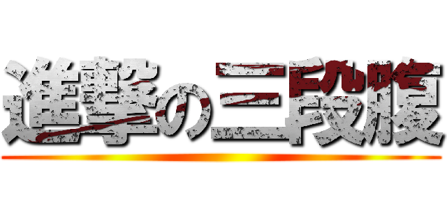 進撃の三段腹 ()