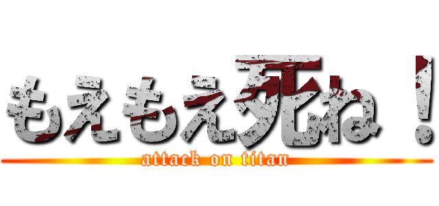 もえもえ死ね！ (attack on titan)