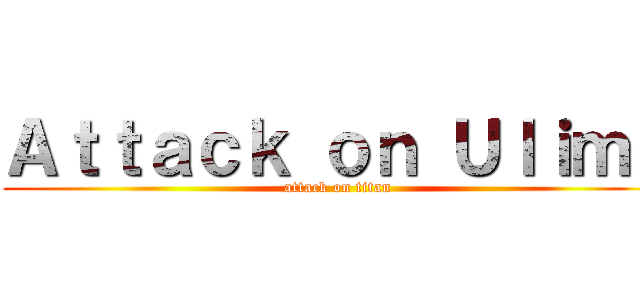 Ａｔｔａｃｋ ｏｎ Ｕｌｉｍａ (attack on titan)