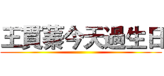 王貫蓁今天過生日 ()