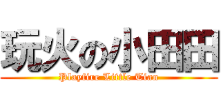 玩火の小田田 (Playfire Little Tian)