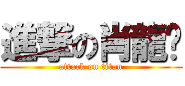 進撃の肖龍跃 (attack on titan)