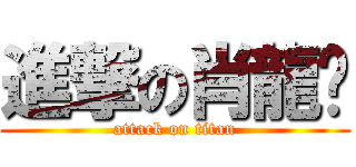 進撃の肖龍跃 (attack on titan)