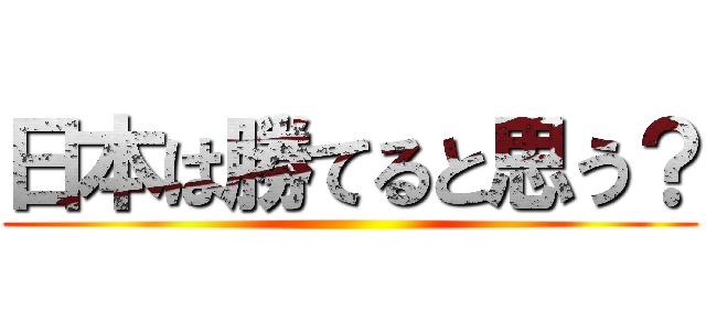 日本は勝てると思う？ ()