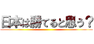 日本は勝てると思う？ ()