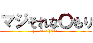 マジそれな〇もり (( σ  •̀  •´)σｿﾚﾅ-)