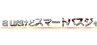 ａｕだけどスマートパスジゃない (attack on titan)