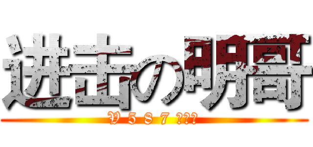 进击の明哥 (V 5 8 7 ！！！)