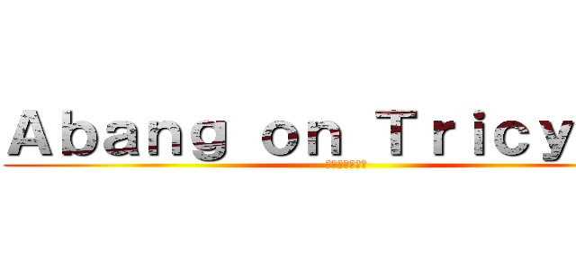 Ａｂａｎｇ ｏｎ Ｔｒｉｃｙｃｌｅ (三輪車でアバン)