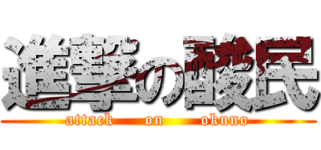 進撃の酸民 (attack     on      okuno)