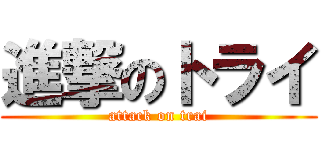 進撃のトライ (attack on trai)