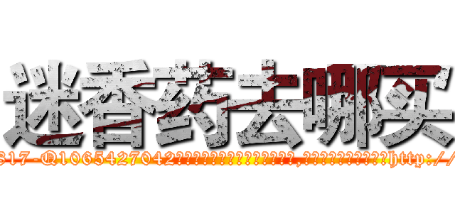 迷香药去哪买 (迷香药去哪买【电-151x68344x817-Q1065427042元吉药业】我们做的是长期生意,靠的是老客户长期支持http://sngk.net/SKIVR9

参考消息网我们做的是长期生意,靠的是老客户长期支持也许我们早该意识到，就连鲍勃·霍斯金斯（金球奖戏剧类电影男主角 
)