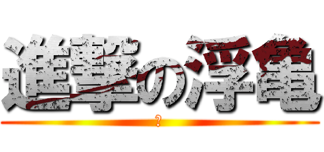 進撃の浮亀 (☝)