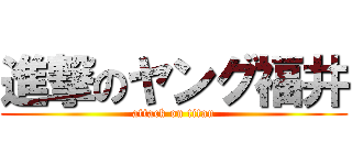 進撃のヤング福井 (attack on titan)