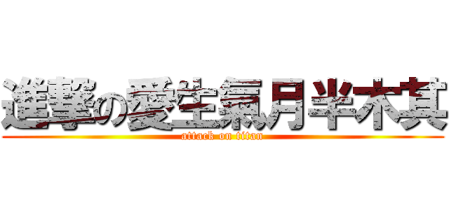 進撃の愛生氣月半木其 (attack on titan)