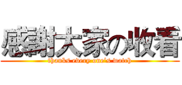 感謝大家の收看 (thanks every one’s watch)