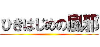 ひきはじめの風邪 ()