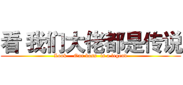 看 我们大佬都是传说 (Look    Our boss  is a legend)