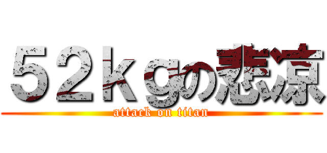 ５２ｋｇの悲凉 (attack on titan)