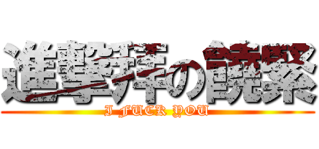進撃拜の饒緊 (I FUCK YOU)