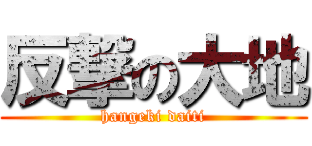 反撃の大地 (hangeki daiti)