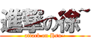 進撃の徐~ (attack on Hsu~)