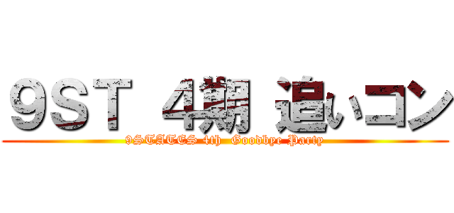 ９ＳＴ ４期 追いコン (9STATES 4th  Goodbye Party)