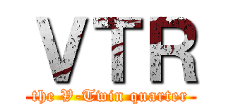 ＶＴＲ (the V-Twin quarter)
