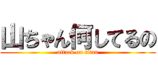 山ちゃん何してるの (attack on titan)