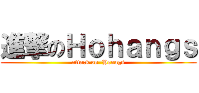 進撃のＨｏｈａｎｇｓ (attack on  Hoangs)
