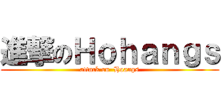 進撃のＨｏｈａｎｇｓ (attack on  Hoangs)