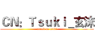 ＣＮ：Ｔｓｕｋｉ＿玄沫 (attack on tsuki)