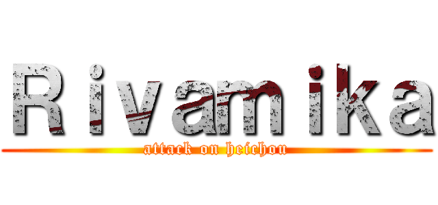 Ｒｉｖａｍｉｋａ (attack on heichou)